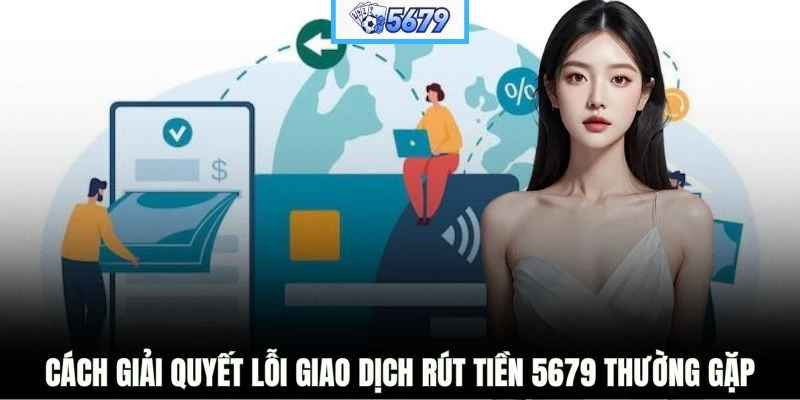 Cách giải quyết lỗi giao dịch rút tiền 5679 thường gặp